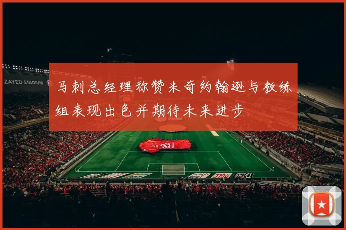 马刺总经理称赞米奇约翰逊与教练组表现出色并期待未来进步