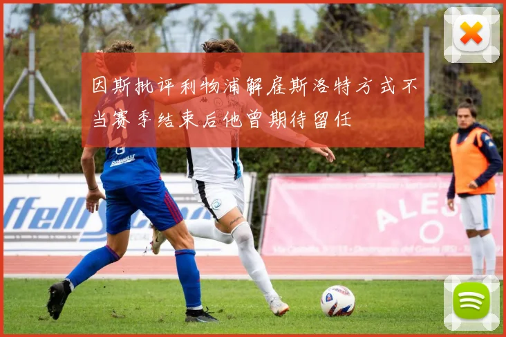 因斯批评利物浦解雇斯洛特方式不当赛季结束后他曾期待留任