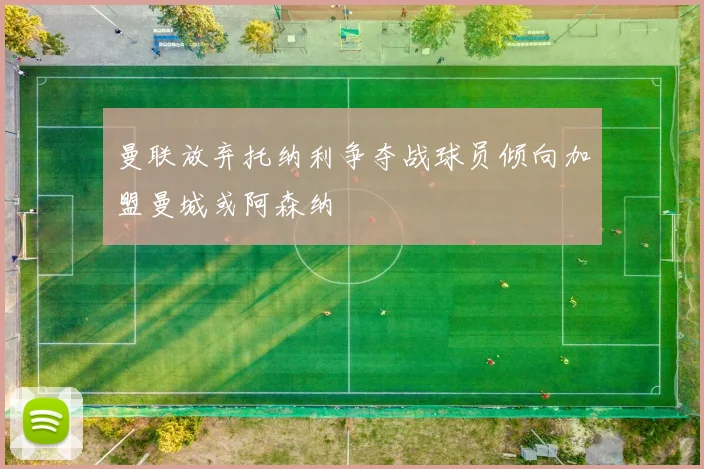 曼联放弃托纳利争夺战球员倾向加盟曼城或阿森纳