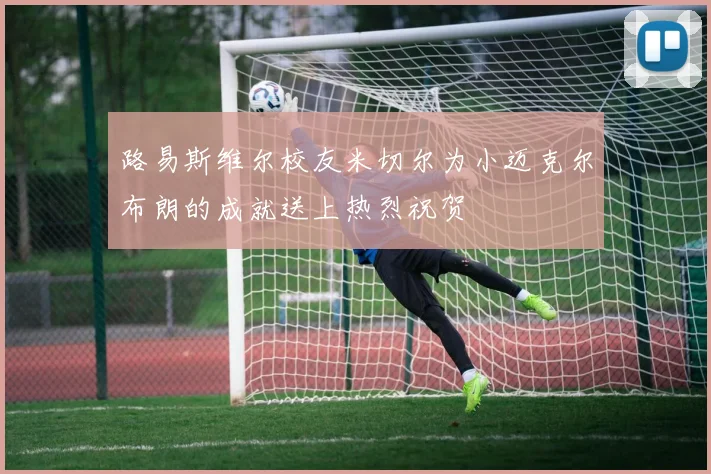 路易斯维尔校友米切尔为小迈克尔布朗的成就送上热烈祝贺
