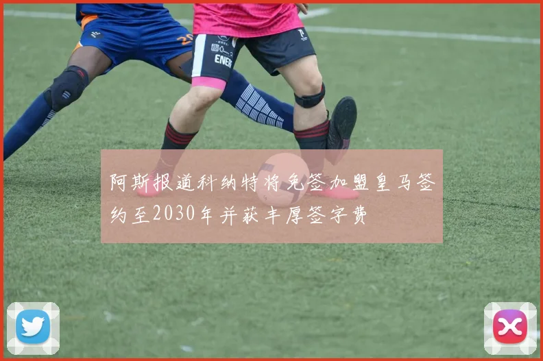 阿斯报道科纳特将免签加盟皇马签约至2030年并获丰厚签字费