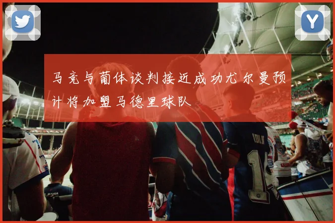 马竞与葡体谈判接近成功尤尔曼预计将加盟马德里球队