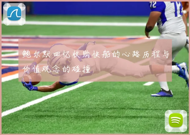鲍尔默回忆收购快船的心路历程与价值观念的碰撞