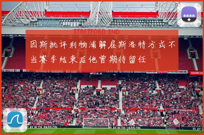 因斯批评利物浦解雇斯洛特方式不当赛季结束后他曾期待留任