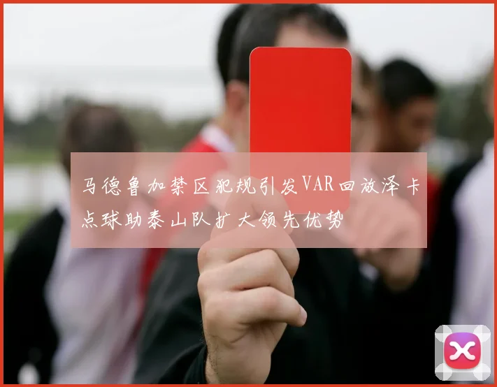 马德鲁加禁区犯规引发VAR回放泽卡点球助泰山队扩大领先优势