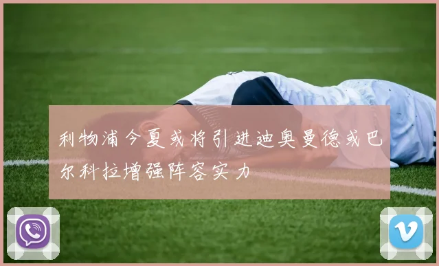 利物浦今夏或将引进迪奥曼德或巴尔科拉增强阵容实力