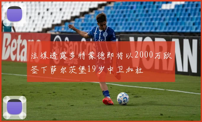 法媒透露多特蒙德即将以2000万欧签下萨尔茨堡19岁中卫加杜