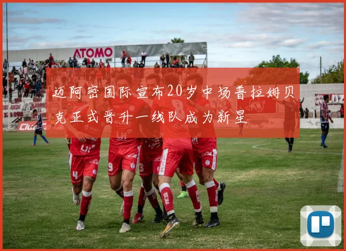 迈阿密国际宣布20岁中场普拉姆贝克正式晋升一线队成为新星
