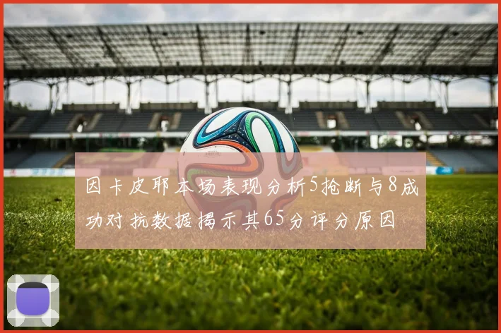 因卡皮耶本场表现分析5抢断与8成功对抗数据揭示其65分评分原因